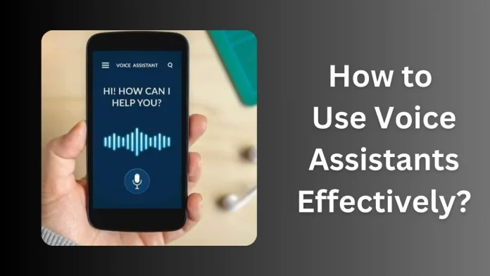 How to Use Voice Assistants Effectively?